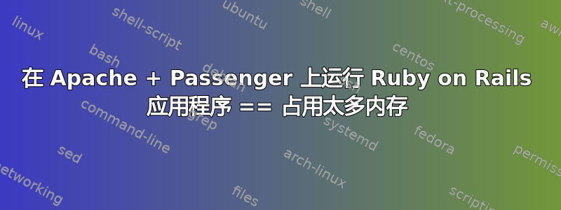 在 Apache + Passenger 上运行 Ruby on Rails 应用程序 == 占用太多内存