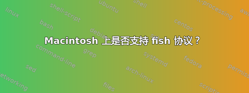 Macintosh 上是否支持 fish 协议？