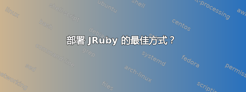 部署 JRuby 的最佳方式？