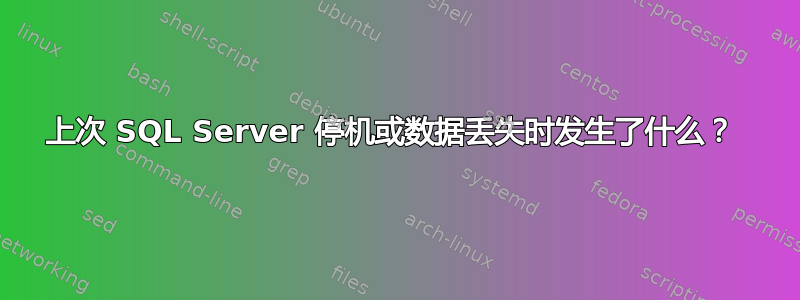 上次 SQL Server 停机或数据丢失时发生了什么？ 