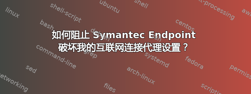 如何阻止 Symantec Endpoint 破坏我的互联网连接代理设置？