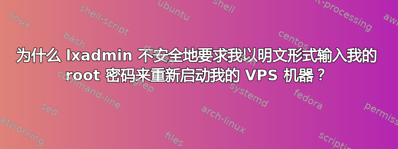 为什么 lxadmin 不安全地要求我以明文形式输入我的 root 密码来重新启动我的 VPS 机器？