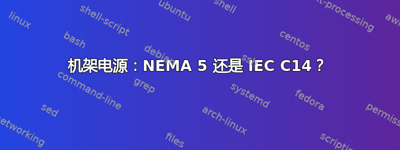 机架电源：NEMA 5 还是 IEC C14？