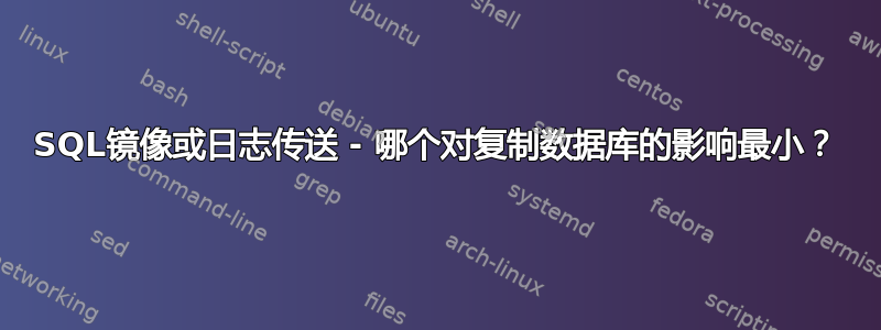 SQL镜像或日志传送 - 哪个对复制数据库的影响最小？