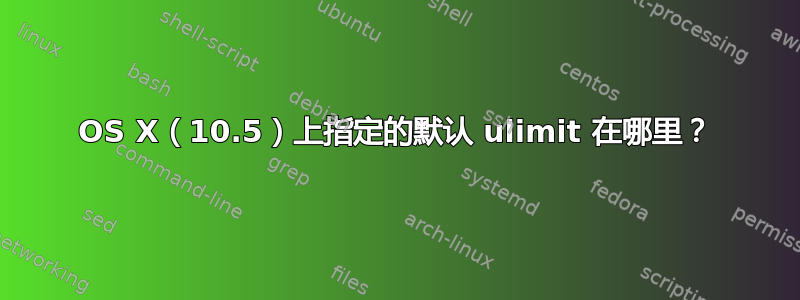 OS X（10.5）上指定的默认 ulimit 在哪里？