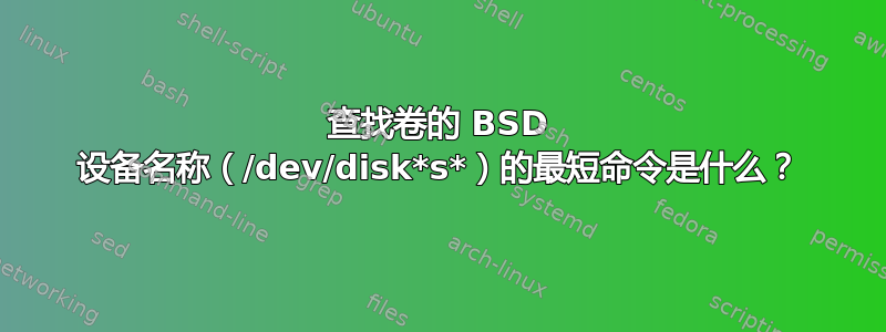 查找卷的 BSD 设备名称（/dev/disk*s*）的最短命令是什么？