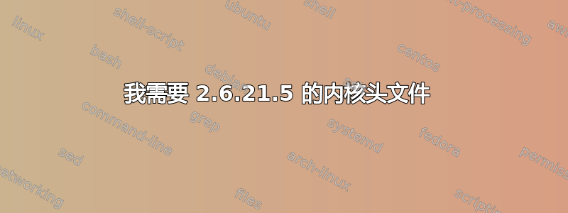 我需要 2.6.21.5 的内核头文件 