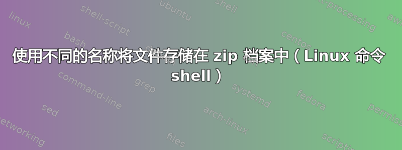 使用不同的名称将文件存储在 zip 档案中（Linux 命令 shell）