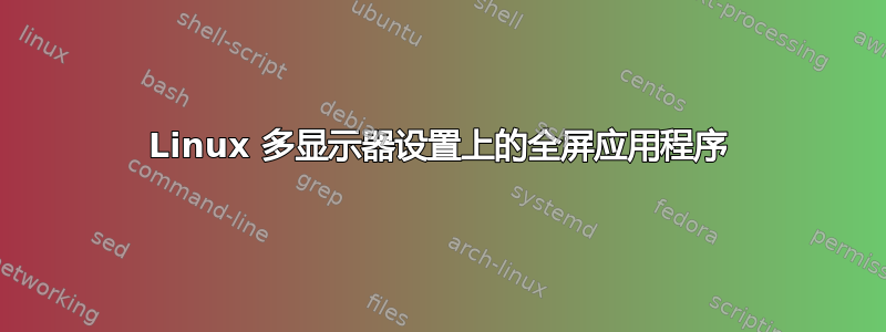 Linux 多显示器设置上的全屏应用程序