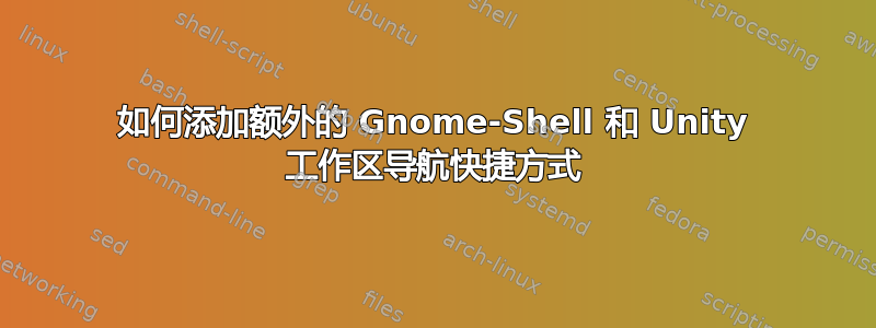 如何添加额外的 Gnome-Shell 和 Unity 工作区导航快捷方式