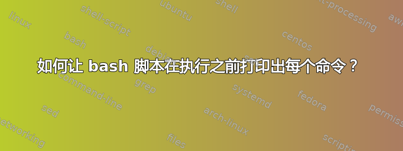 如何让 bash 脚本在执行之前打印出每个命令？