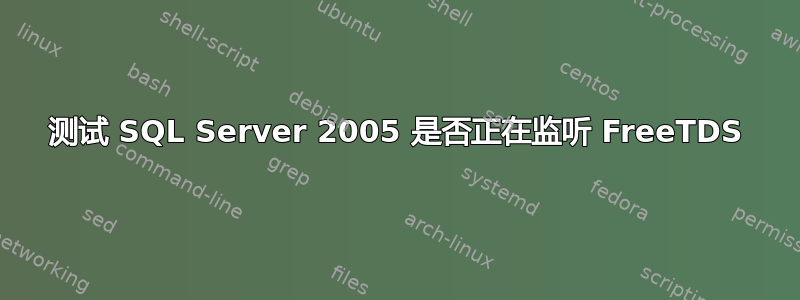 测试 SQL Server 2005 是否正在监听 FreeTDS