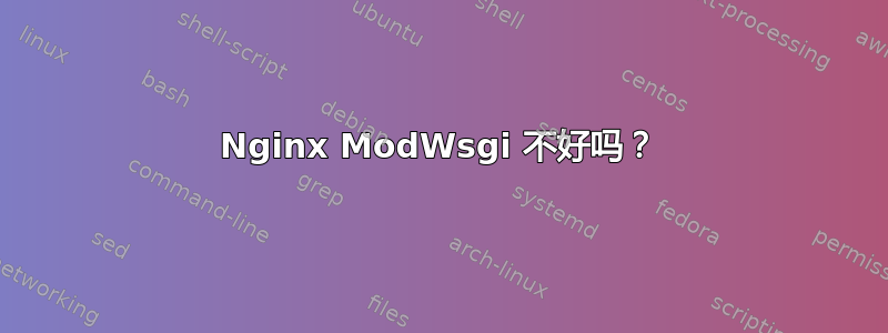 Nginx ModWsgi 不好吗？