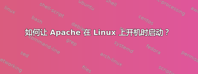 如何让 Apache 在 Linux 上开机时启动？