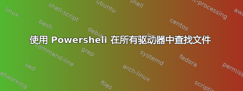 使用 Powershell 在所有驱动器中查找文件