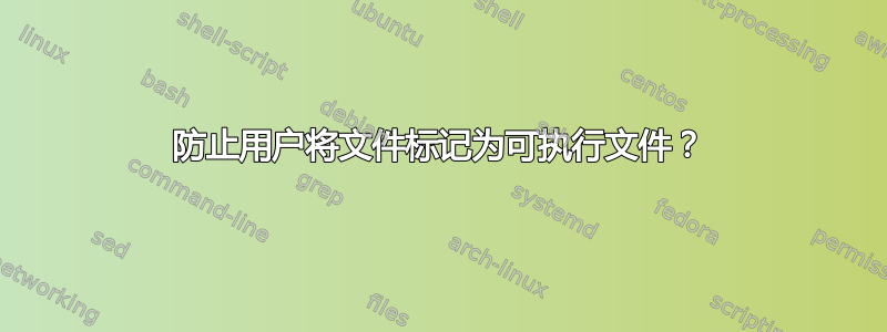 防止用户将文件标记为可执行文件？