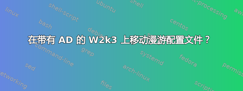 在带有 AD 的 W2k3 上移动漫游配置文件？