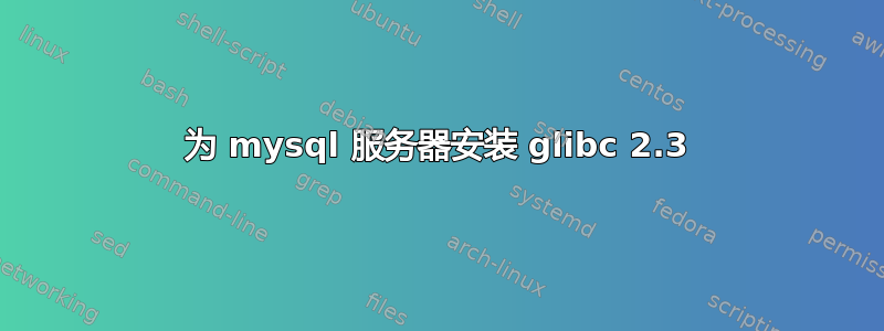 为 mysql 服务器安装 glibc 2.3