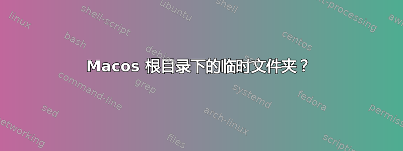 Macos 根目录下的临时文件夹？