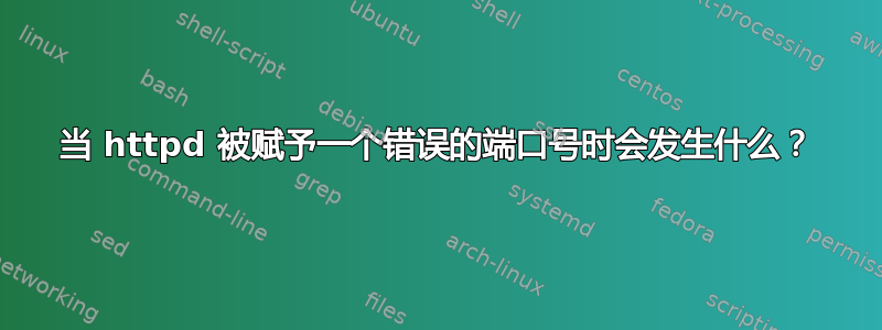 当 httpd 被赋予一个错误的端口号时会发生什么？