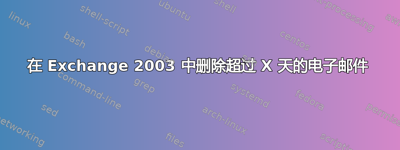 在 Exchange 2003 中删除超过 X 天的电子邮件