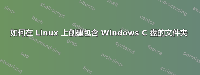 如何在 Linux 上创建包含 Windows C 盘的文件夹