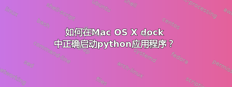 如何在Mac OS X dock 中正确启动python应用程序？