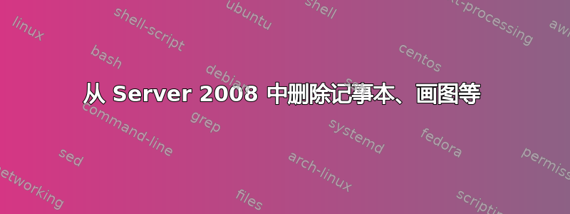 从 Server 2008 中删除记事本、画图等