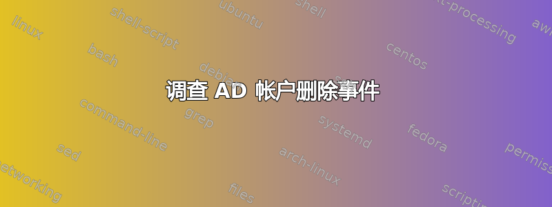 调查 AD 帐户删除事件