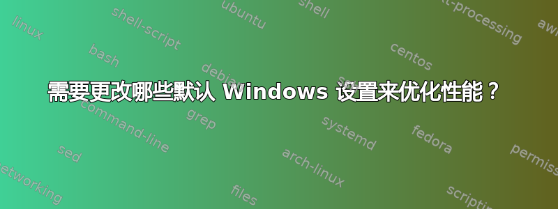 需要更改哪些默认 Windows 设置来优化性能？