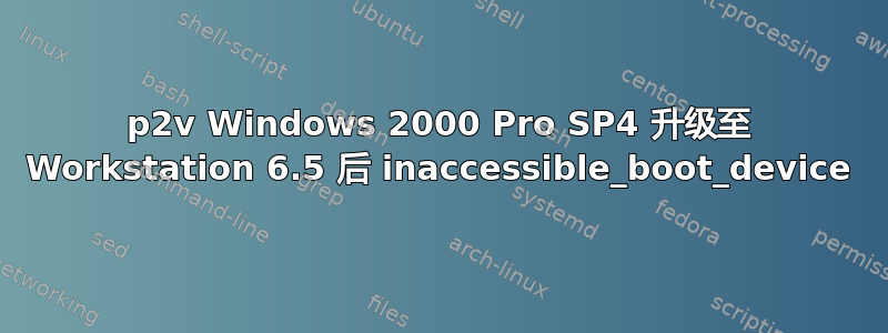 p2v Windows 2000 Pro SP4 升级至 Workstation 6.5 后 inaccessible_boot_device