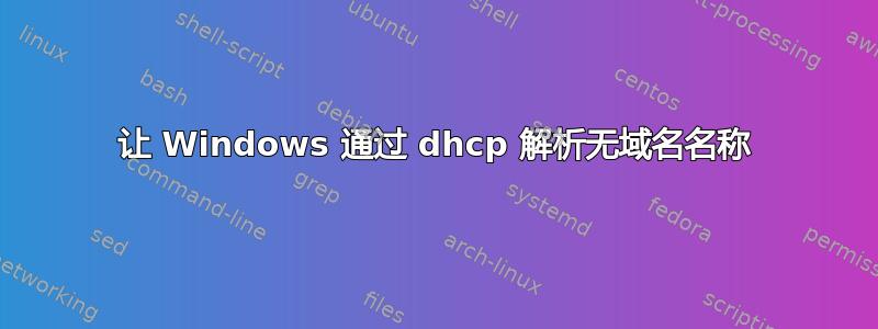 让 Windows 通过 dhcp 解析无域名名称