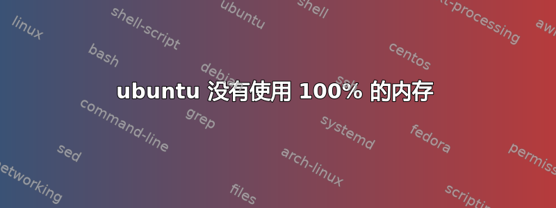 ubuntu 没有使用 100% 的内存