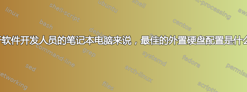 对于软件开发人员的笔记本电脑来说，最佳的外置硬盘配置是什么？