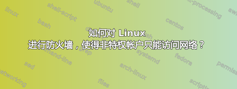 如何对 Linux 进行防火墙，使得非特权帐户只能访问网络？