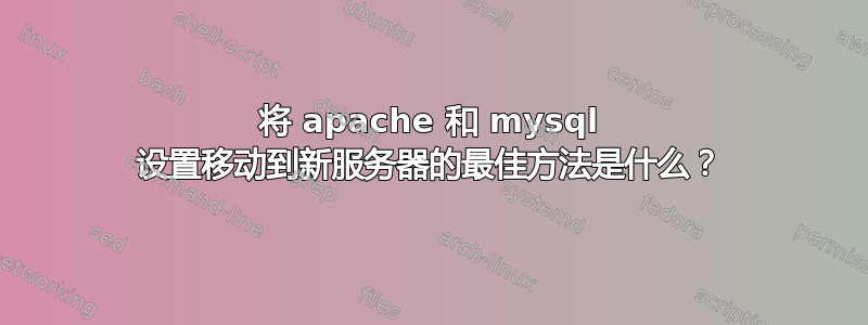 将 apache 和 mysql 设置移动到新服务器的最佳方法是什么？