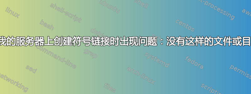 在我的服务器上创建符号链接时出现问题：没有这样的文件或目录