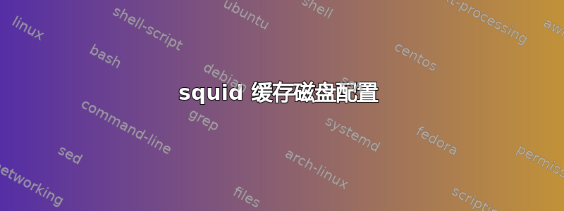 squid 缓存磁盘配置