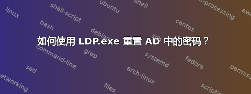 如何使用 LDP.exe 重置 AD 中的密码？