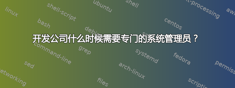 开发公司什么时候需要专门的系统管理员？