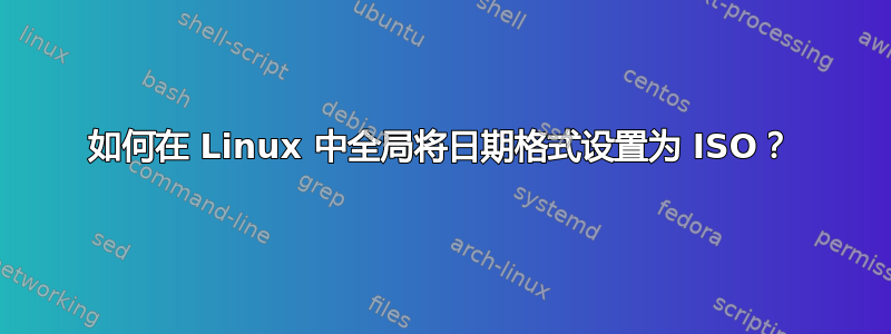 如何在 Linux 中全局将日期格式设置为 ISO？