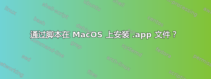 通过脚本在 MacOS 上安装 .app 文件？