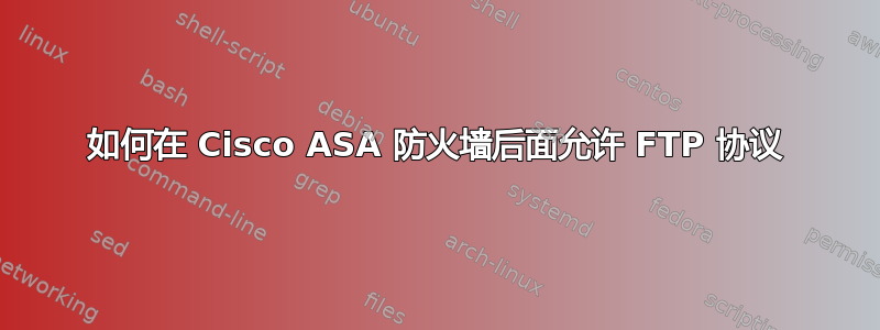 如何在 Cisco ASA 防火墙后面允许 FTP 协议