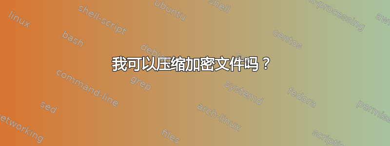 我可以压缩加密文件吗？