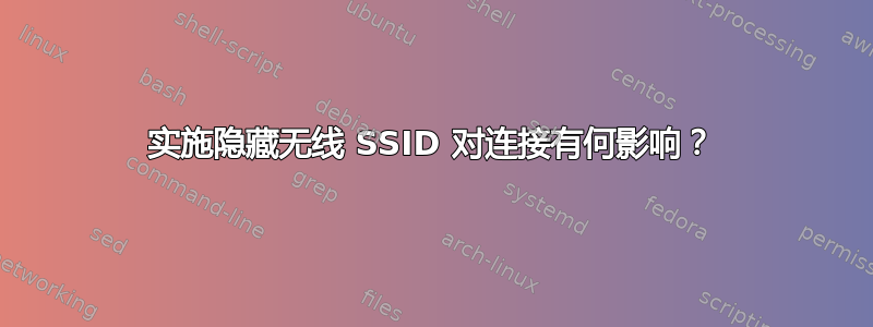 实施隐藏无线 SSID 对连接有何影响？