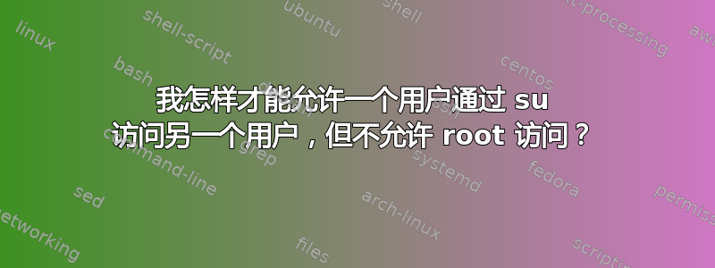 我怎样才能允许一个用户通过 su 访问另一个用户，但不允许 root 访问？