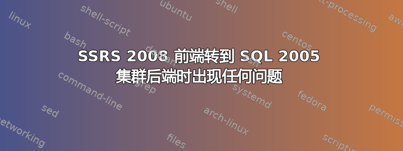 SSRS 2008 前端转到 SQL 2005 集群后端时出现任何问题