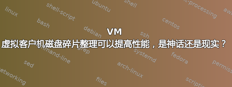 VM 虚拟客户机磁盘碎片整理可以提高性能，是神话还是现实？