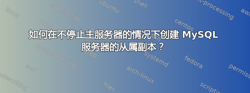 如何在不停止主服务器的情况下创建 MySQL 服务器的从属副本？