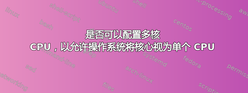 是否可以配置多核 CPU，以允许操作系统将核心视为单个 CPU